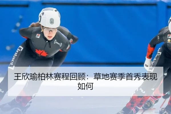 王欣瑜柏林赛程回顾：草地赛季首秀表现如何